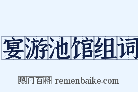 宴游池馆组词是什么意思的图片